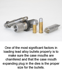 One of the most significant factors in handloading bullet lead properly is to make sure the case mouths are chamfered and that the case mouth expanding plug in the dies is the proper size for the bullets